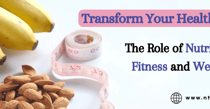 Transform your Health: The Role of Nutrition in Fitness and Wellness