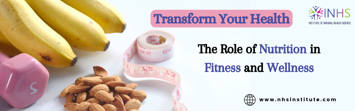 Transform your Health: The Role of Nutrition in Fitness and Wellness
