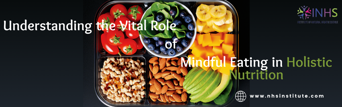 Understanding the Vital Role of Mindful Eating in Holistic Nutrition